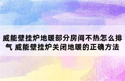 威能壁挂炉地暖部分房间不热怎么排气 威能壁挂炉关闭地暖的正确方法